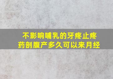 不影响哺乳的牙疼止疼药剖腹产多久可以来月经