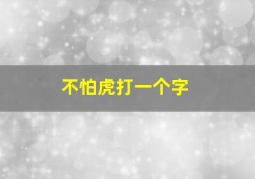 不怕虎打一个字