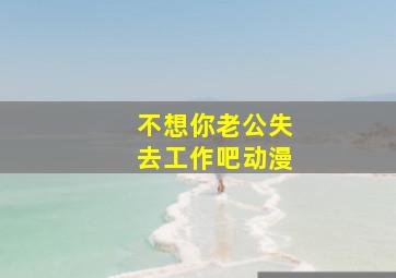 不想你老公失去工作吧动漫