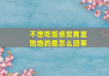 不想吃饭感觉胃里饱饱的是怎么回事