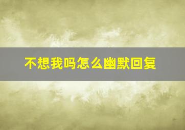 不想我吗怎么幽默回复