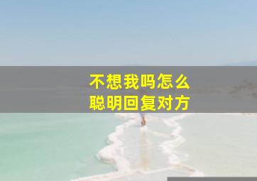 不想我吗怎么聪明回复对方