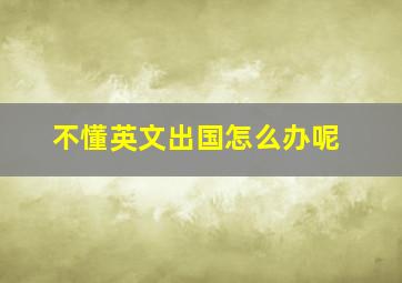 不懂英文出国怎么办呢