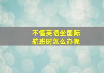 不懂英语坐国际航班时怎么办呢