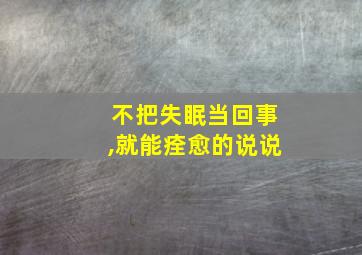 不把失眠当回事,就能痊愈的说说