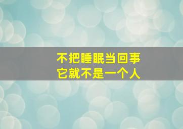 不把睡眠当回事它就不是一个人