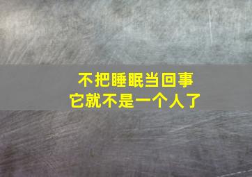 不把睡眠当回事它就不是一个人了