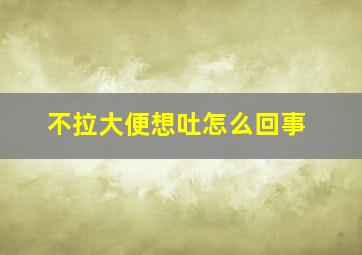 不拉大便想吐怎么回事