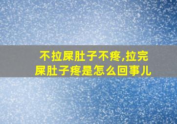 不拉屎肚子不疼,拉完屎肚子疼是怎么回事儿