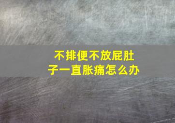 不排便不放屁肚子一直胀痛怎么办