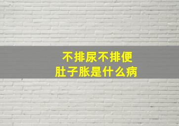 不排尿不排便肚子胀是什么病