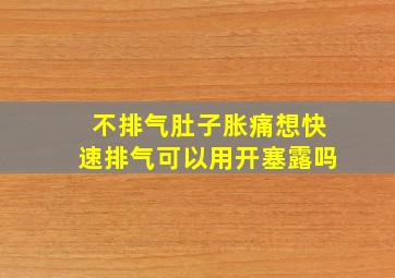 不排气肚子胀痛想快速排气可以用开塞露吗