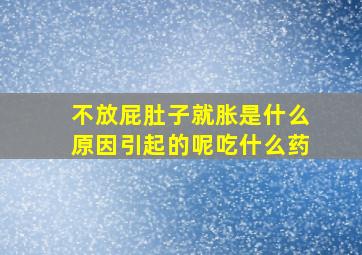 不放屁肚子就胀是什么原因引起的呢吃什么药