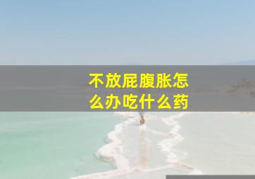 不放屁腹胀怎么办吃什么药