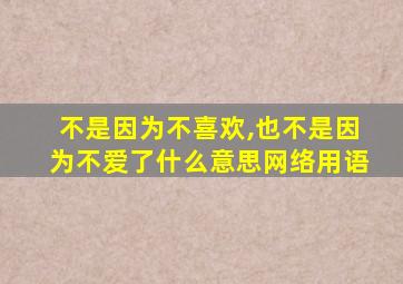 不是因为不喜欢,也不是因为不爱了什么意思网络用语