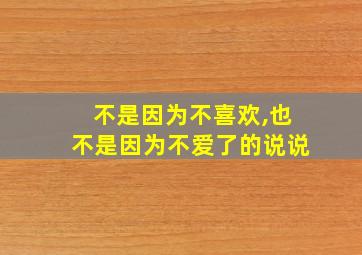 不是因为不喜欢,也不是因为不爱了的说说