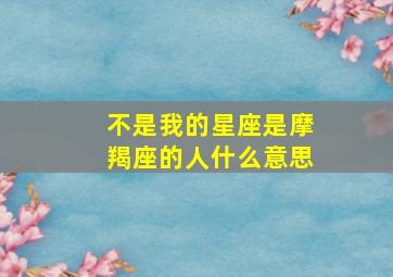 不是我的星座是摩羯座的人什么意思