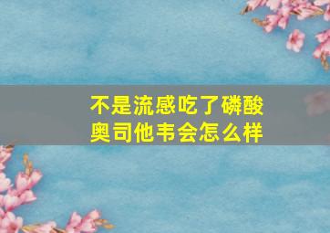 不是流感吃了磷酸奥司他韦会怎么样