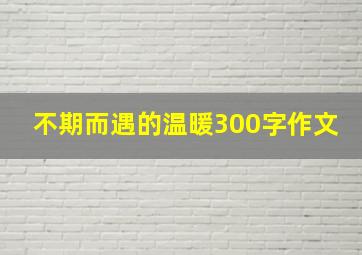 不期而遇的温暖300字作文