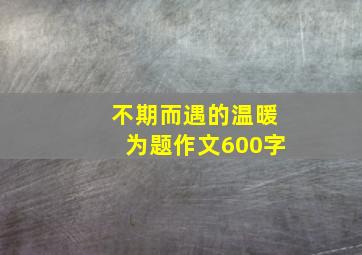 不期而遇的温暖为题作文600字