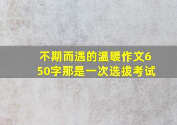 不期而遇的温暖作文650字那是一次选拔考试