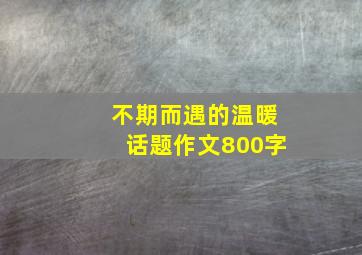 不期而遇的温暖话题作文800字