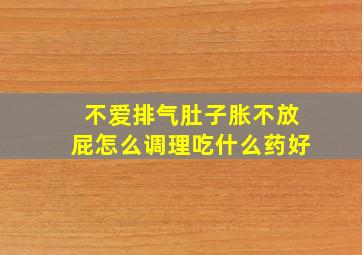 不爱排气肚子胀不放屁怎么调理吃什么药好