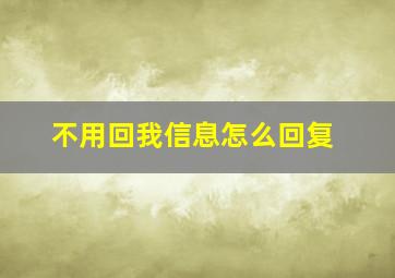 不用回我信息怎么回复