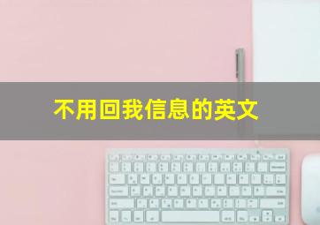 不用回我信息的英文