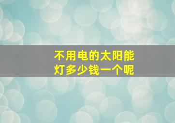 不用电的太阳能灯多少钱一个呢