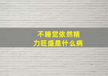 不睡觉依然精力旺盛是什么病