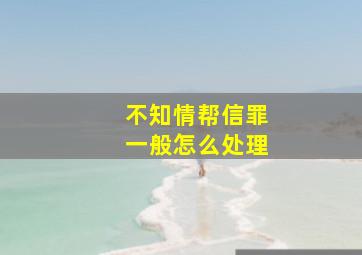 不知情帮信罪一般怎么处理