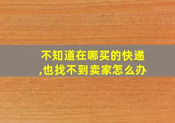 不知道在哪买的快递,也找不到卖家怎么办