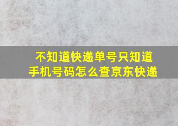 不知道快递单号只知道手机号码怎么查京东快递