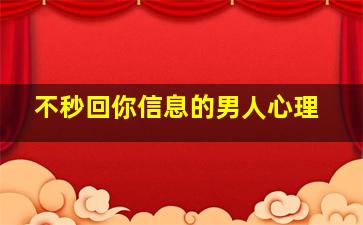 不秒回你信息的男人心理