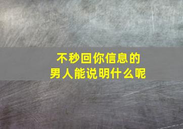 不秒回你信息的男人能说明什么呢