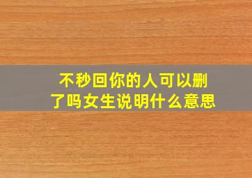 不秒回你的人可以删了吗女生说明什么意思