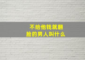 不给他钱就翻脸的男人叫什么