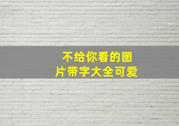 不给你看的图片带字大全可爱