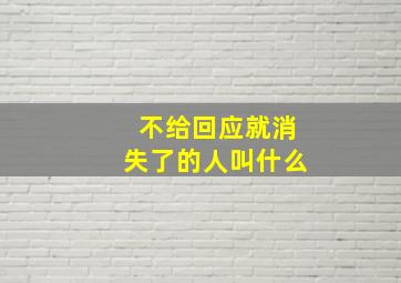 不给回应就消失了的人叫什么