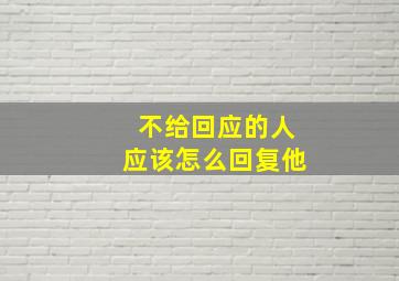 不给回应的人应该怎么回复他