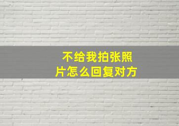 不给我拍张照片怎么回复对方