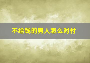 不给钱的男人怎么对付