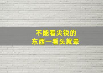 不能看尖锐的东西一看头就晕