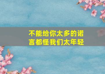 不能给你太多的诺言都怪我们太年轻