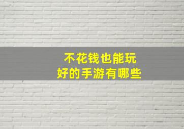 不花钱也能玩好的手游有哪些