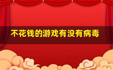 不花钱的游戏有没有病毒