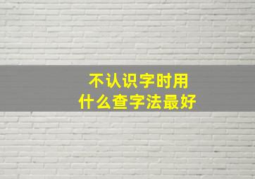 不认识字时用什么查字法最好