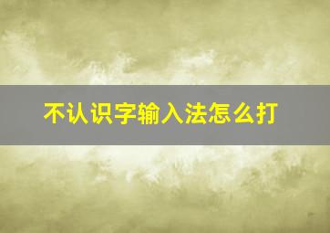 不认识字输入法怎么打