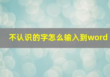 不认识的字怎么输入到word